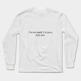 I'm not stupid, I'm just a holy fool Long Sleeve T-Shirt